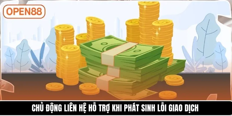 Chủ động liên hệ hỗ trợ khi phát sinh lỗi giao dịch