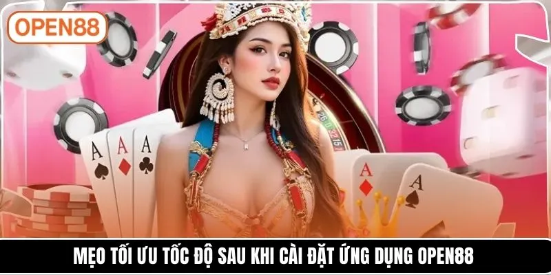 Mẹo tối ưu tốc độ sau khi cài đặt ứng dụng OPEN88