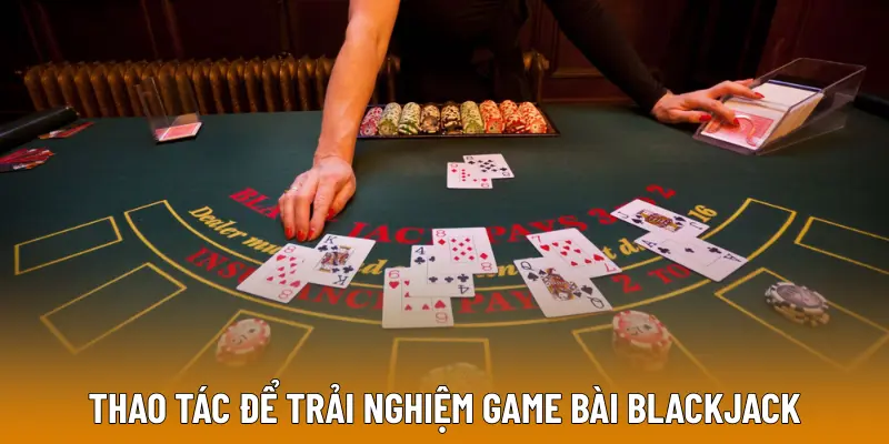 Thao tác để trải nghiệm game bài Blackjack tại nhà cái