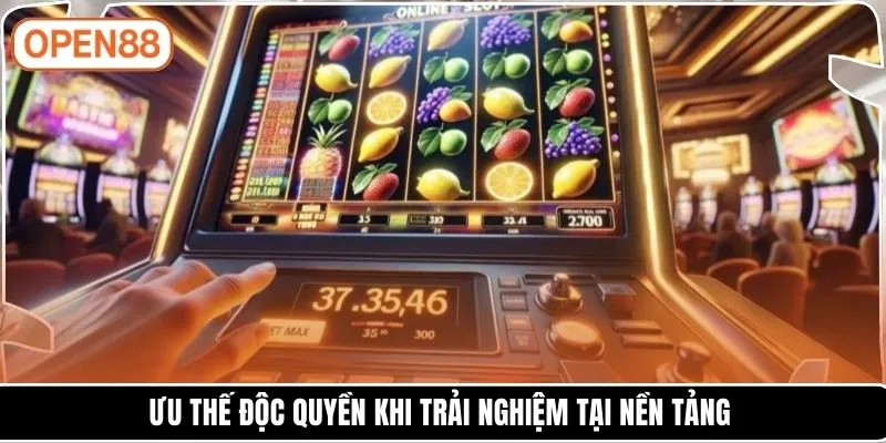 Ưu thế độc quyền khi trải nghiệm tại nền tảng